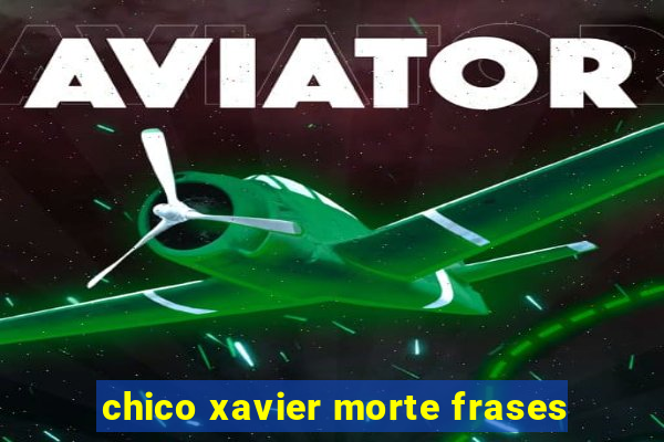 chico xavier morte frases