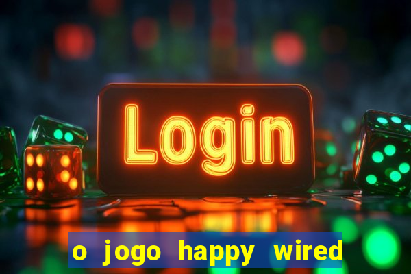 o jogo happy wired paga mesmo