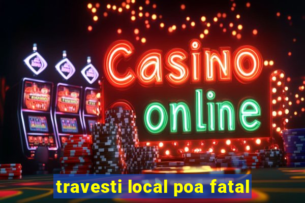 travesti local poa fatal