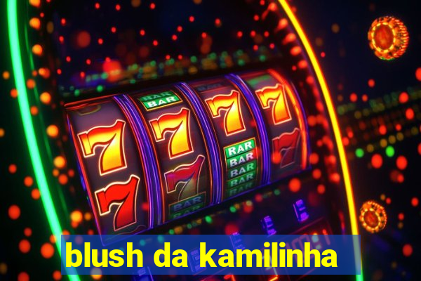 blush da kamilinha