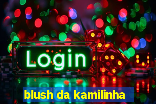 blush da kamilinha