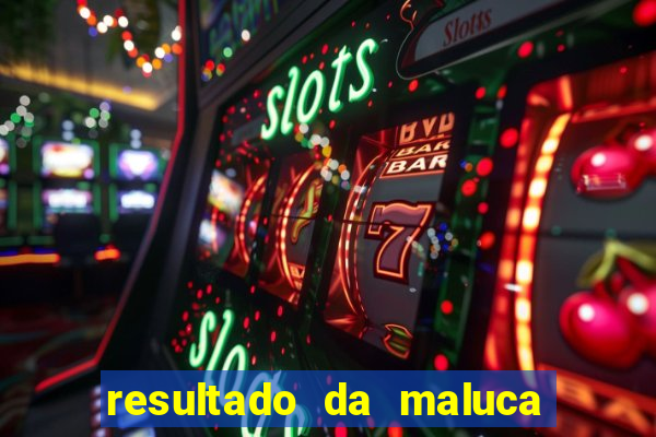 resultado da maluca de hoje da paratodos bahia