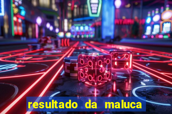 resultado da maluca de hoje da paratodos bahia