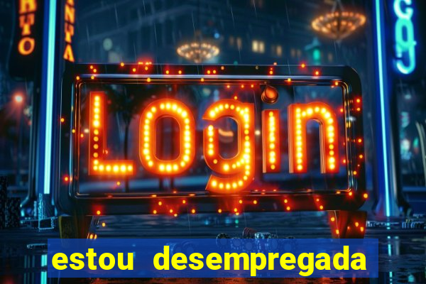 estou desempregada o que fazer para ganhar dinheiro 2024