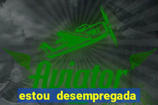 estou desempregada o que fazer para ganhar dinheiro 2024
