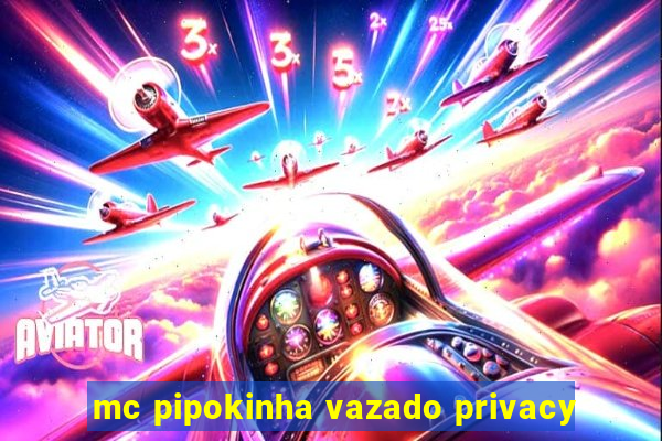 mc pipokinha vazado privacy
