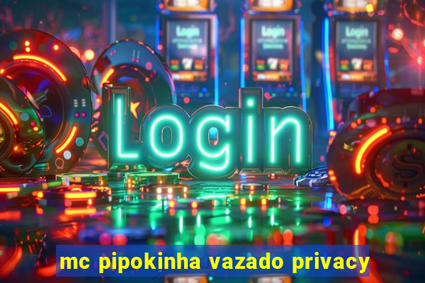 mc pipokinha vazado privacy