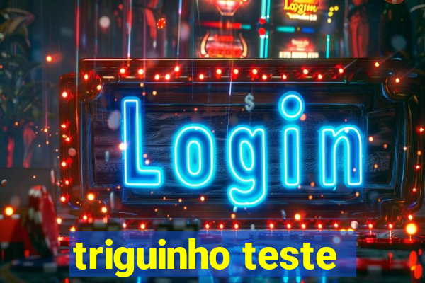 triguinho teste