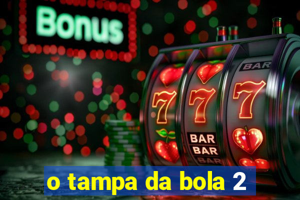 o tampa da bola 2