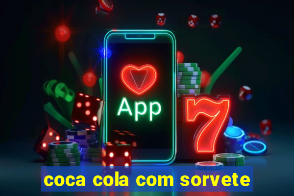 coca cola com sorvete