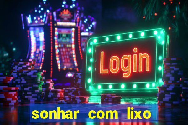 sonhar com lixo jogo do bicho