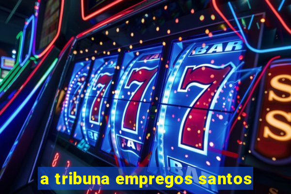 a tribuna empregos santos