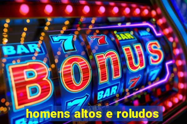 homens altos e roludos