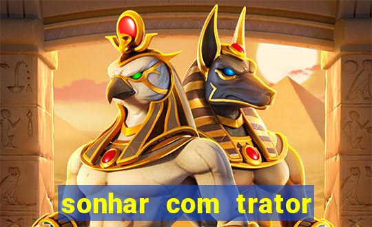 sonhar com trator jogo do bicho
