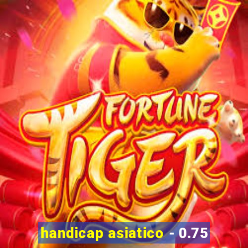 handicap asiatico - 0.75