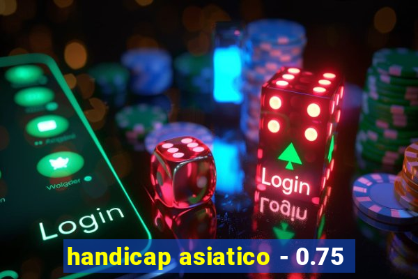 handicap asiatico - 0.75