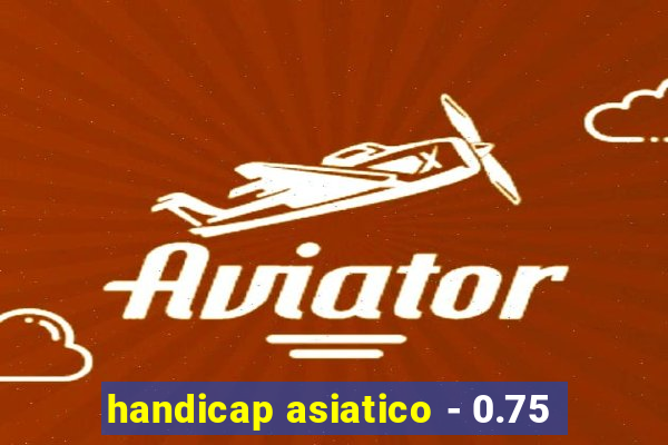 handicap asiatico - 0.75
