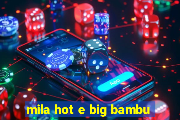 mila hot e big bambu
