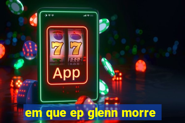 em que ep glenn morre