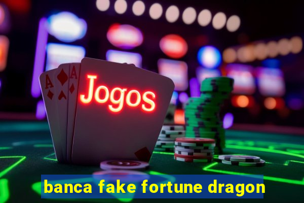 banca fake fortune dragon