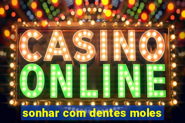 sonhar com dentes moles