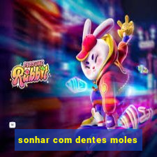 sonhar com dentes moles