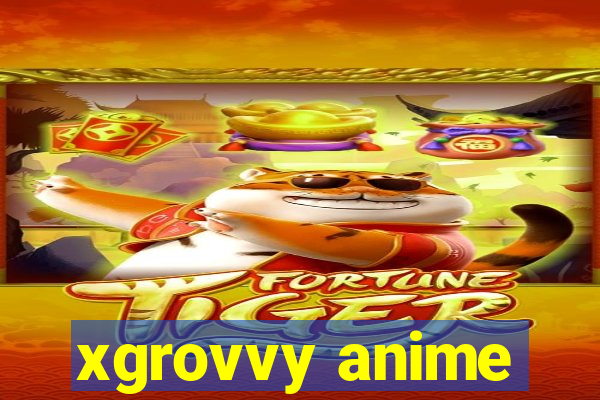 xgrovvy anime