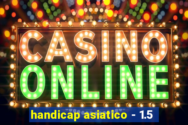 handicap asiatico - 1.5