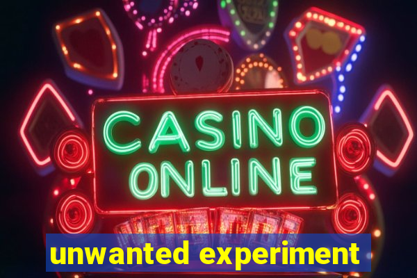 unwanted experiment