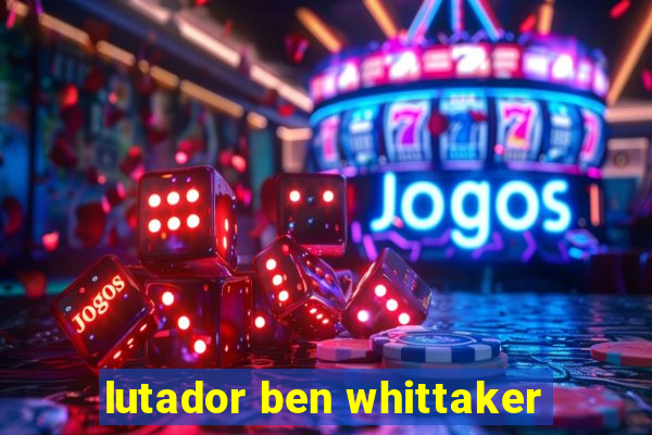lutador ben whittaker