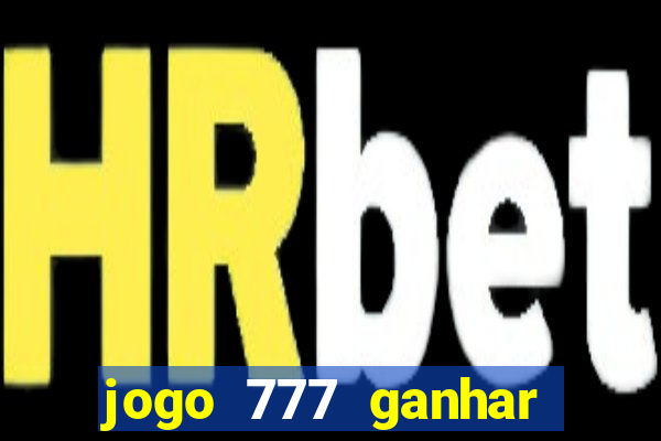 jogo 777 ganhar dinheiro de verdade