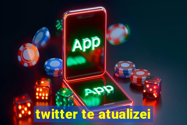 twitter te atualizei