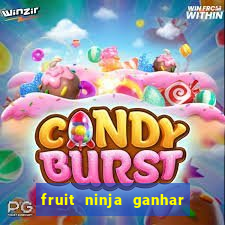 fruit ninja ganhar dinheiro sem depositar