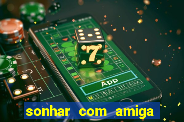 sonhar com amiga falsa no jogo do bicho