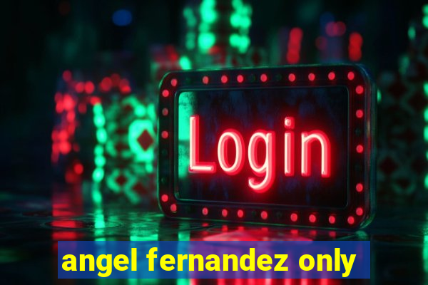 angel fernandez only