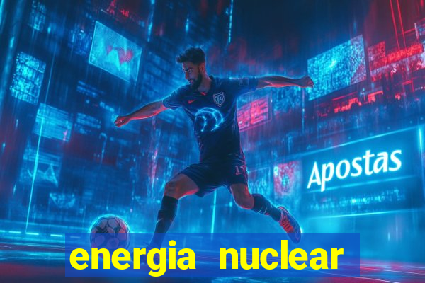 energia nuclear vantagens e desvantagens