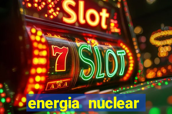 energia nuclear vantagens e desvantagens