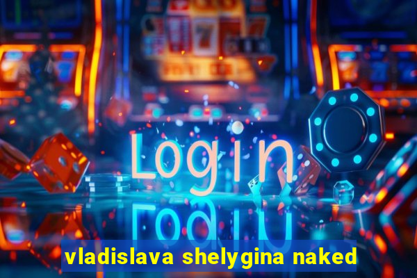 vladislava shelygina naked