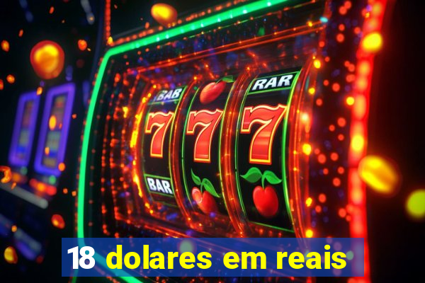 18 dolares em reais