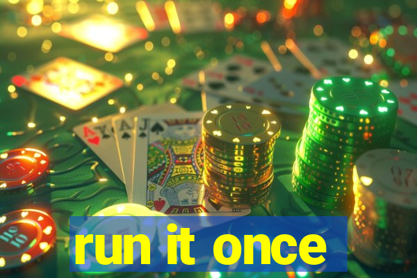 run it once