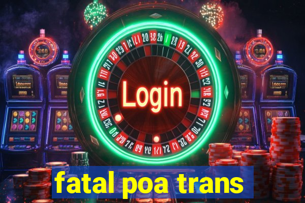 fatal poa trans