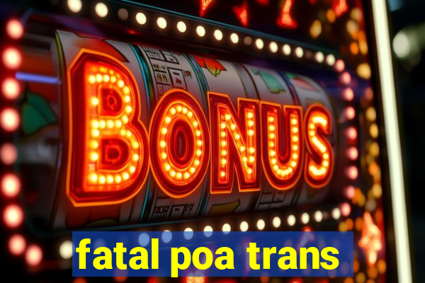 fatal poa trans