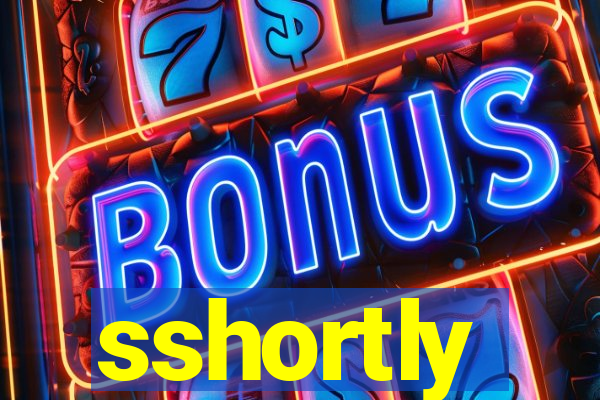 sshortly