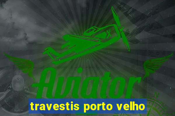 travestis porto velho
