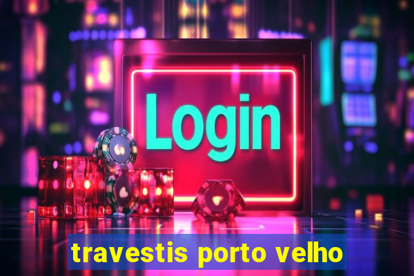 travestis porto velho