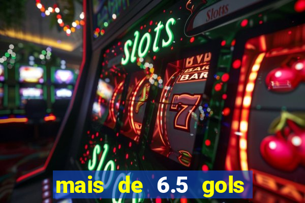 mais de 6.5 gols o que significa
