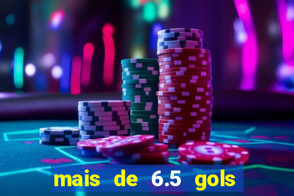 mais de 6.5 gols o que significa