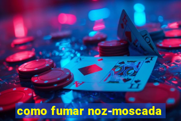 como fumar noz-moscada
