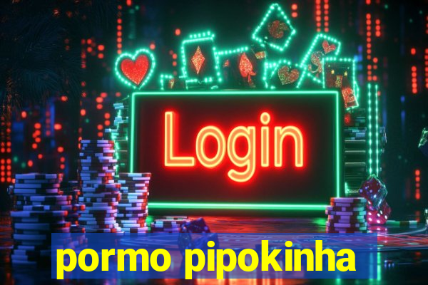 pormo pipokinha