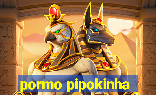 pormo pipokinha